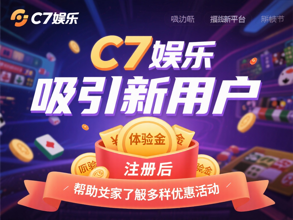 c7娱乐有体验金吗？新用户注册福利与优惠活动详解！ (c7娱乐有体验金吗？新用户注册福利与优惠活动全面解析！）